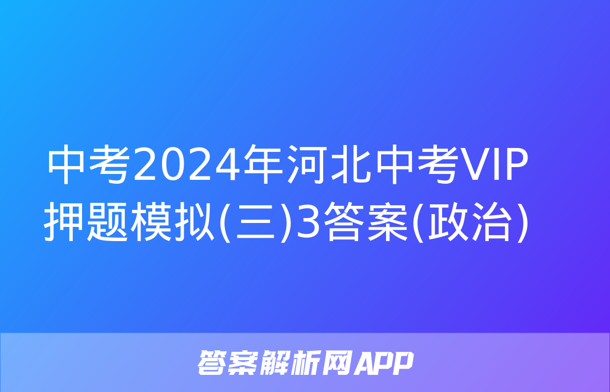 中考2024年河北中考VIP押题模拟(三)3答案(政治)