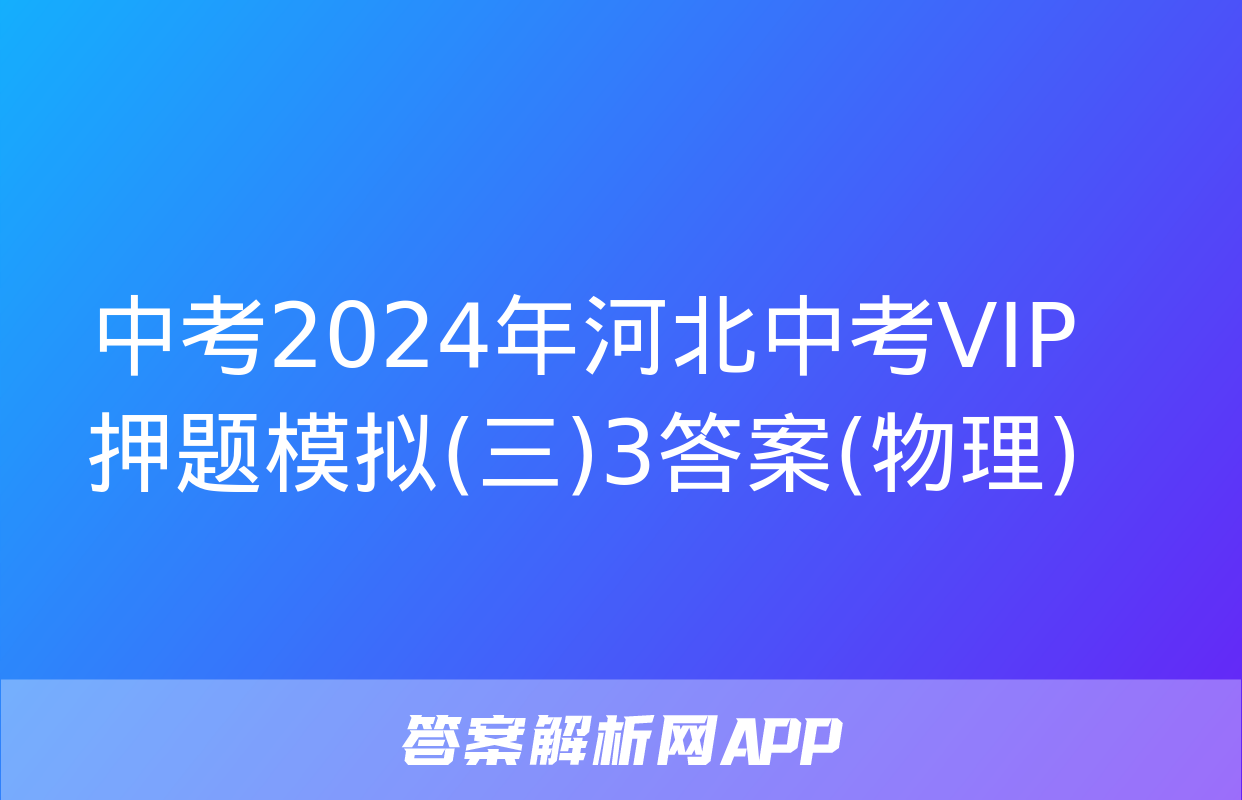 中考2024年河北中考VIP押题模拟(三)3答案(物理)