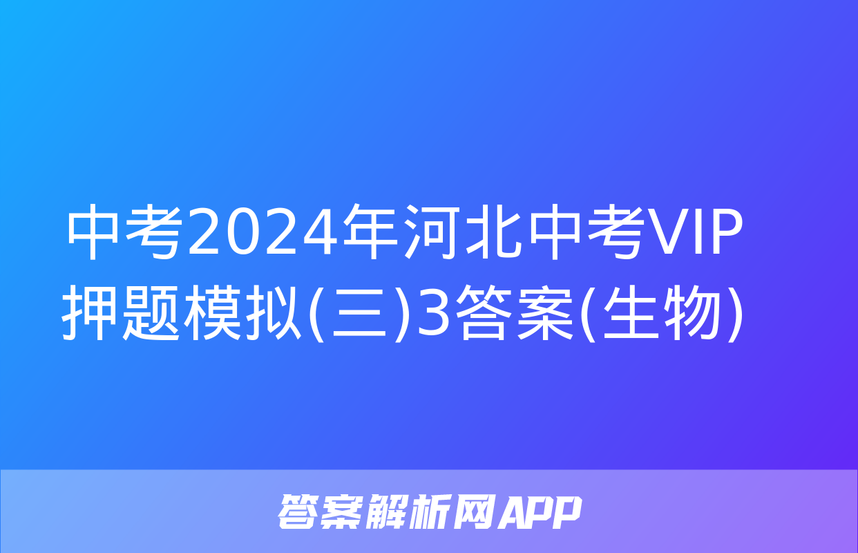 中考2024年河北中考VIP押题模拟(三)3答案(生物)