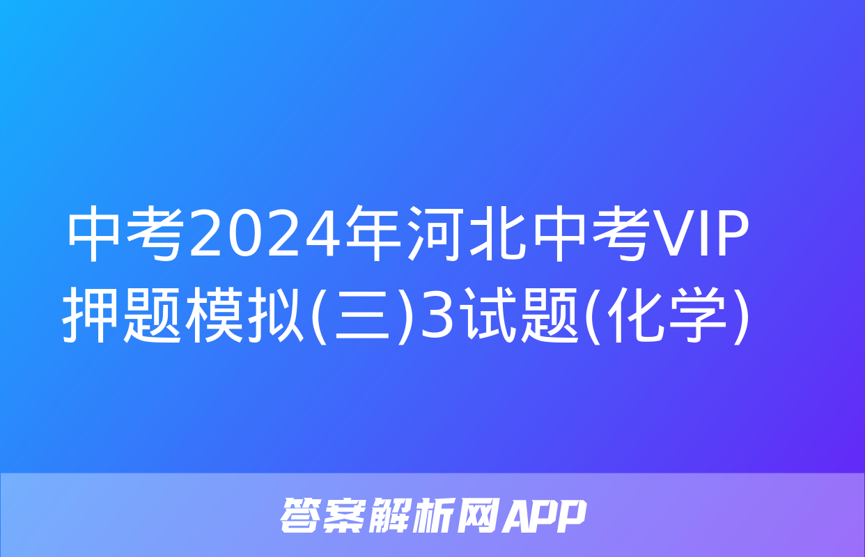 中考2024年河北中考VIP押题模拟(三)3试题(化学)