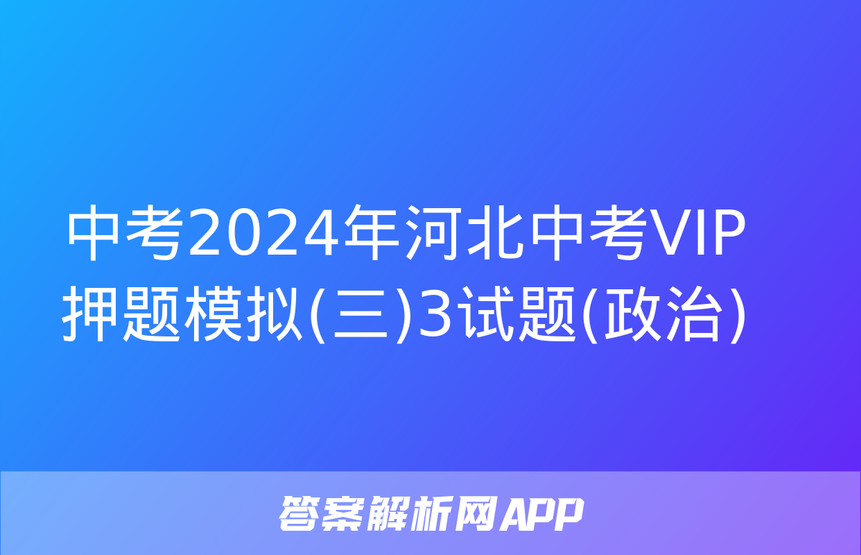 中考2024年河北中考VIP押题模拟(三)3试题(政治)