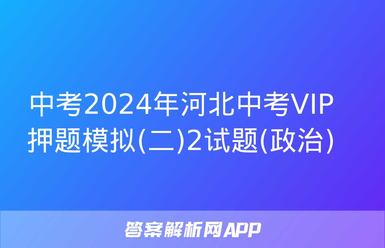 中考2024年河北中考VIP押题模拟(二)2试题(政治)