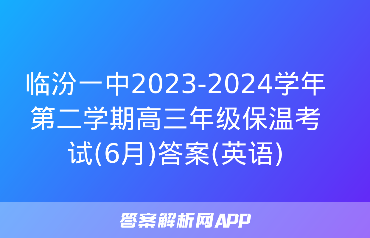 临汾一中2023-2024学年第二学期高三年级保温考试(6月)答案(英语)