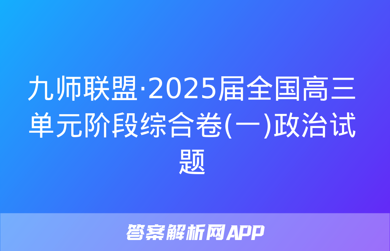 九师联盟·2025届全国高三单元阶段综合卷(一)政治试题