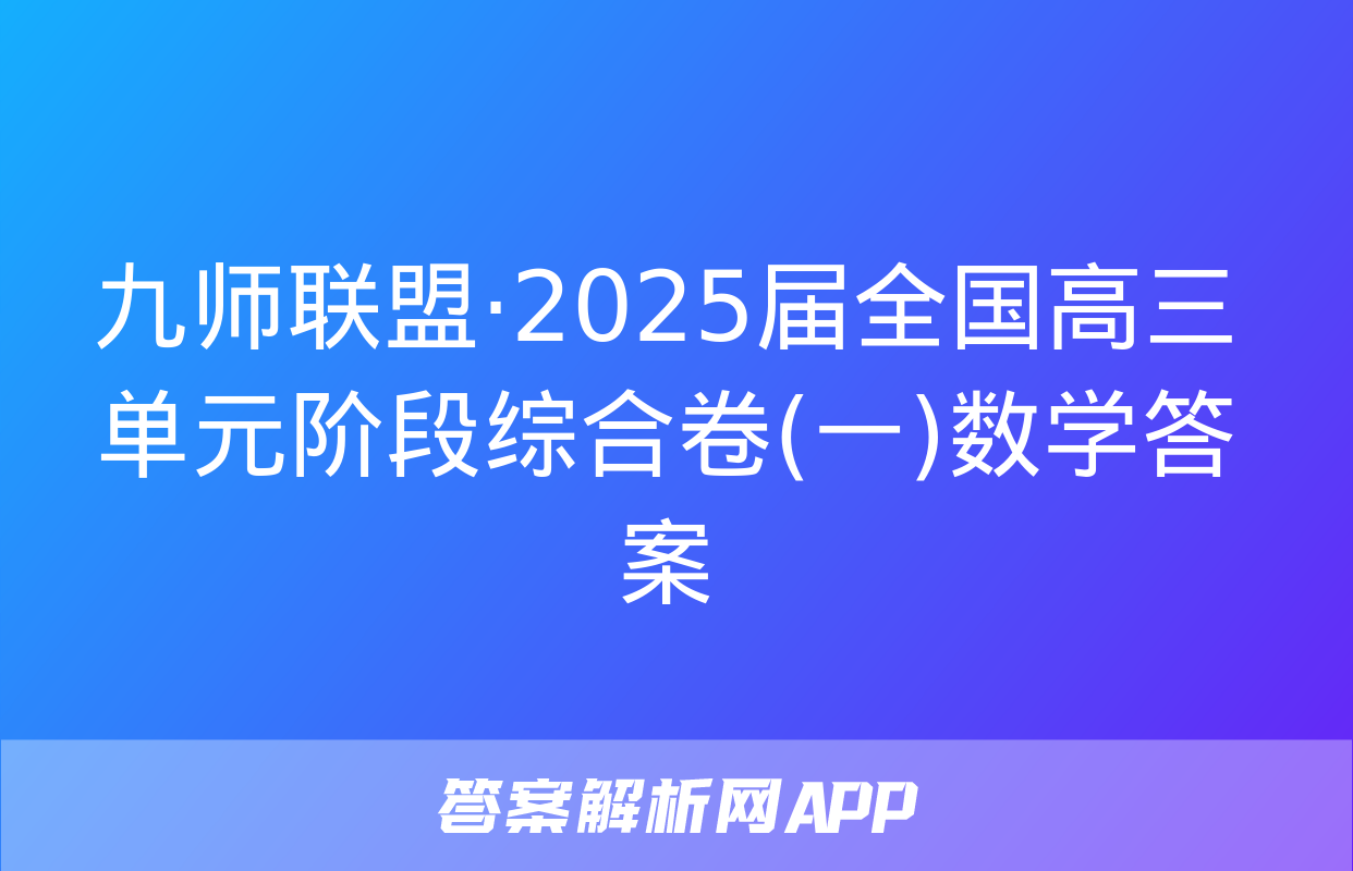 九师联盟·2025届全国高三单元阶段综合卷(一)数学答案