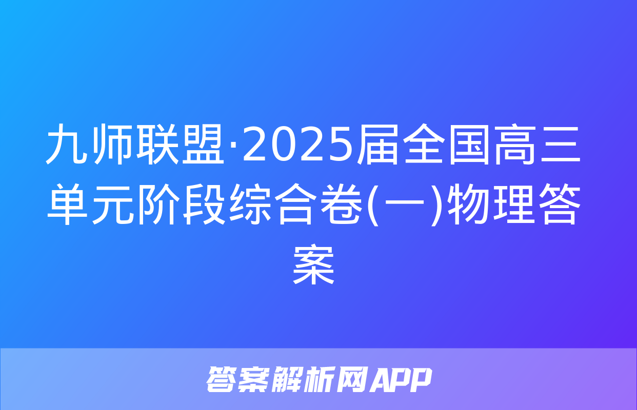 九师联盟·2025届全国高三单元阶段综合卷(一)物理答案