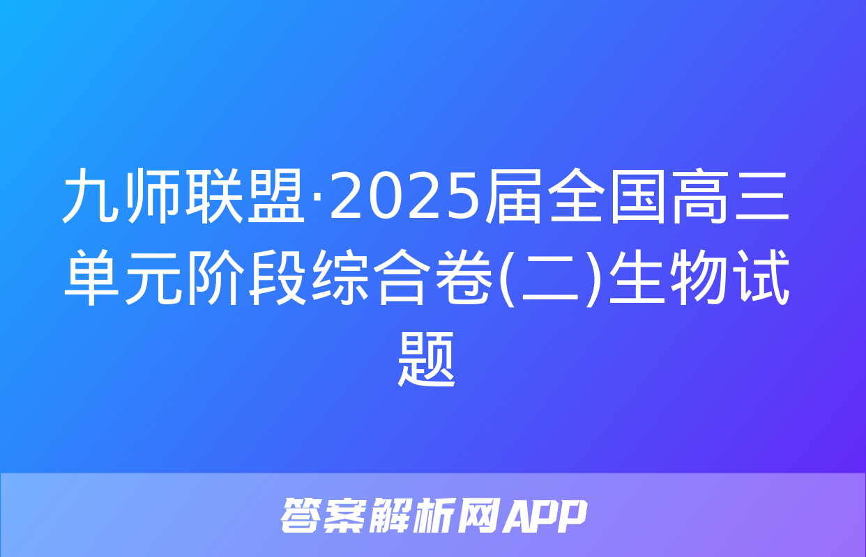 九师联盟·2025届全国高三单元阶段综合卷(二)生物试题