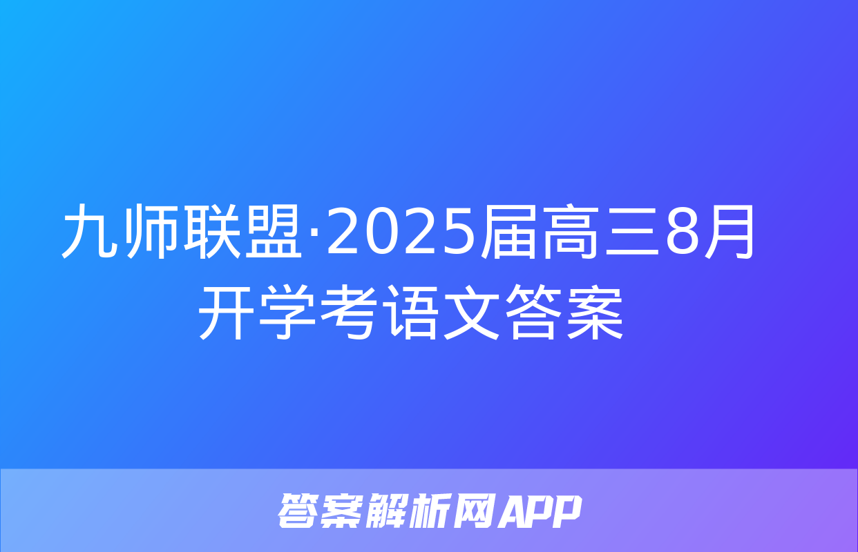 九师联盟·2025届高三8月开学考语文答案