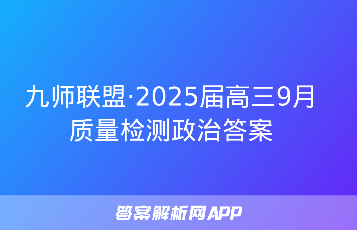 九师联盟·2025届高三9月质量检测政治答案