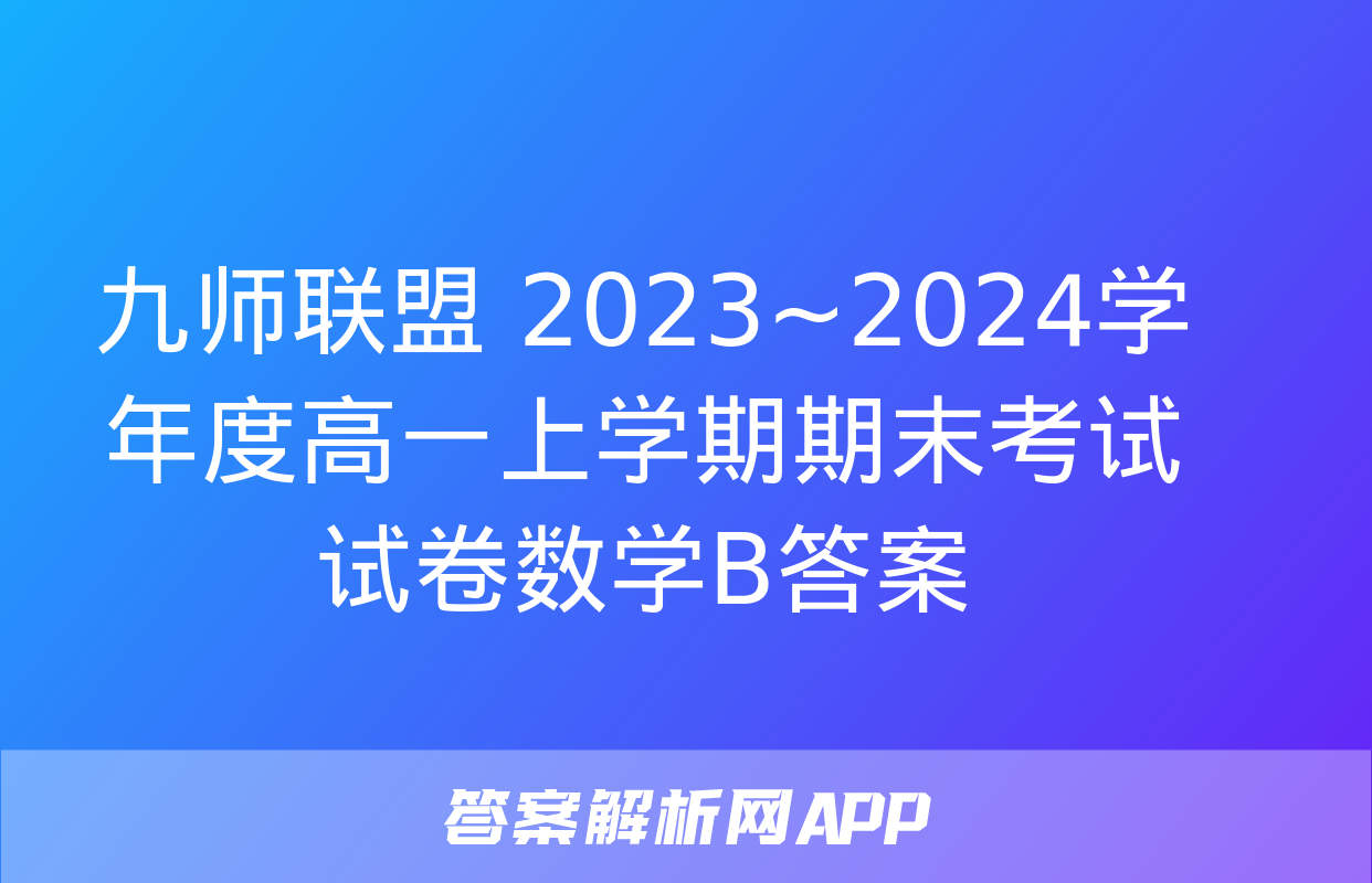 九师联盟 2023~2024学年度高一上学期期末考试试卷数学B答案