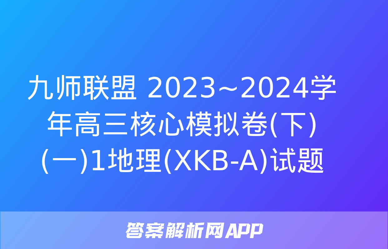 九师联盟 2023~2024学年高三核心模拟卷(下)(一)1地理(XKB-A)试题