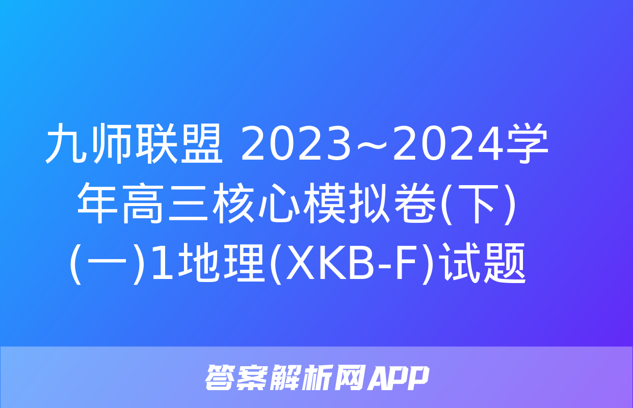 九师联盟 2023~2024学年高三核心模拟卷(下)(一)1地理(XKB-F)试题