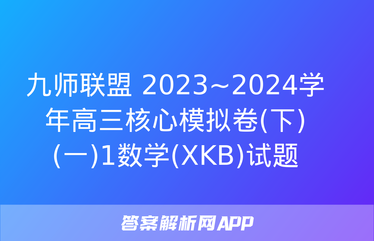 九师联盟 2023~2024学年高三核心模拟卷(下)(一)1数学(XKB)试题