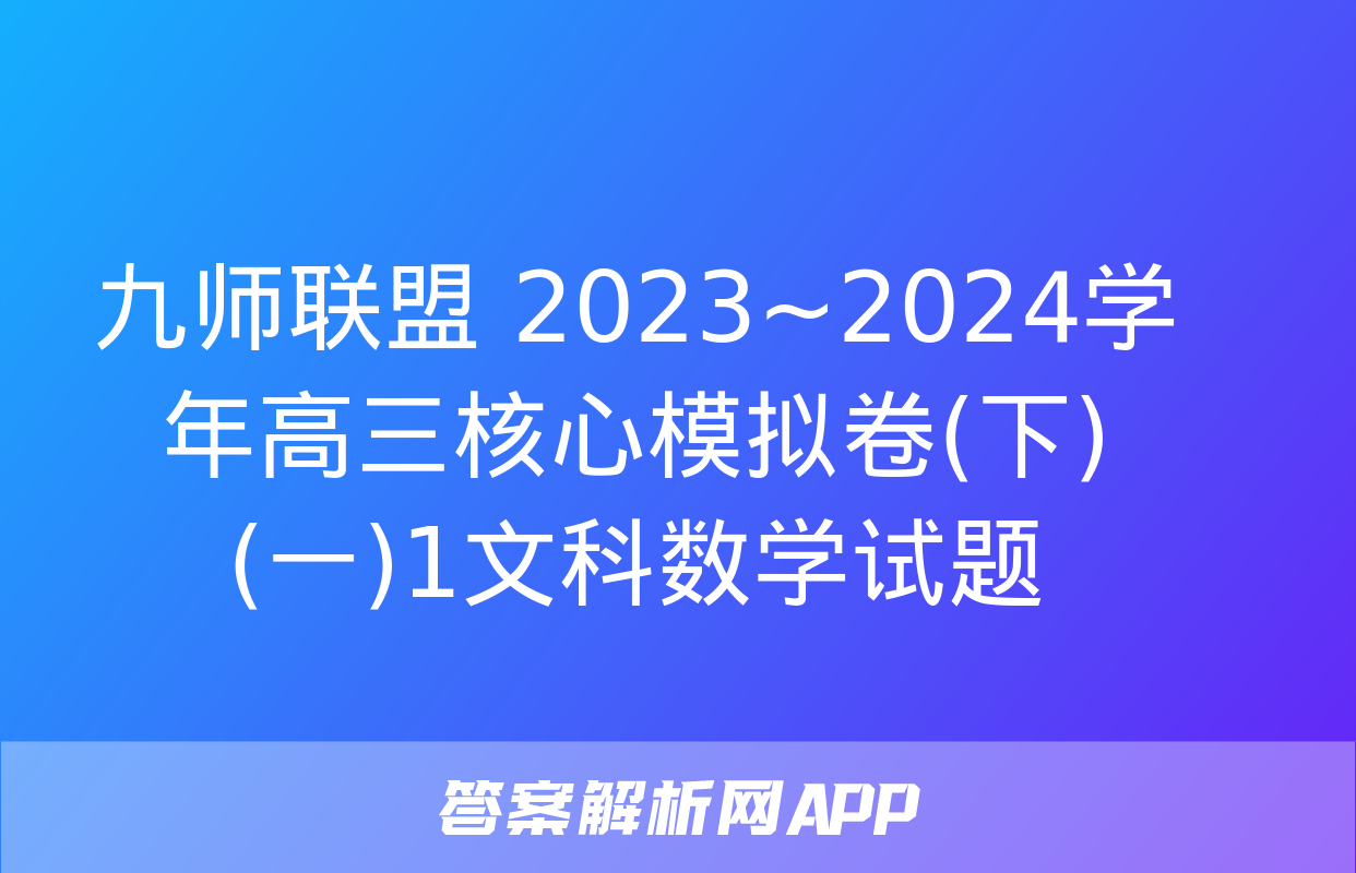 九师联盟 2023~2024学年高三核心模拟卷(下)(一)1文科数学试题