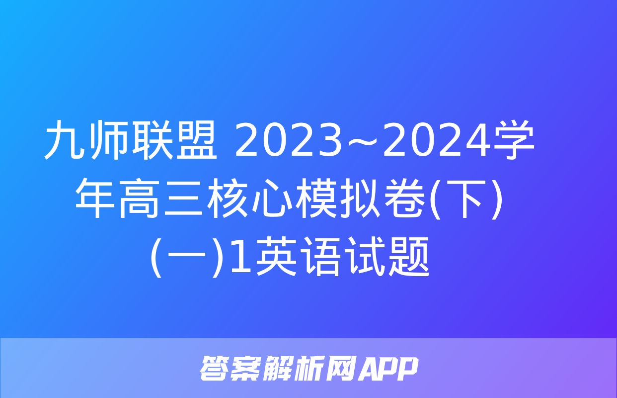 九师联盟 2023~2024学年高三核心模拟卷(下)(一)1英语试题