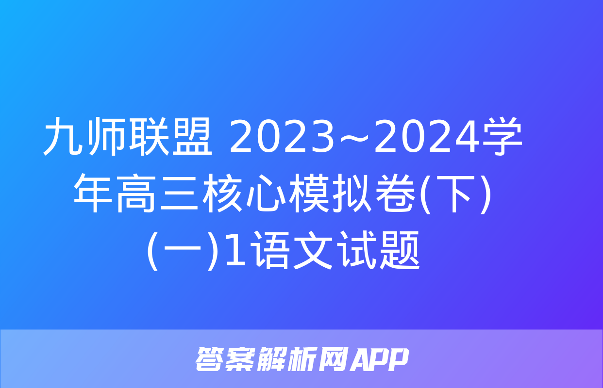 九师联盟 2023~2024学年高三核心模拟卷(下)(一)1语文试题