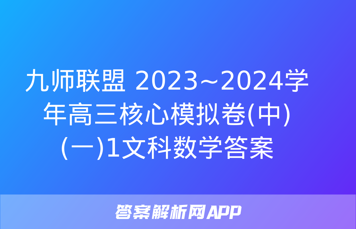 九师联盟 2023~2024学年高三核心模拟卷(中)(一)1文科数学答案