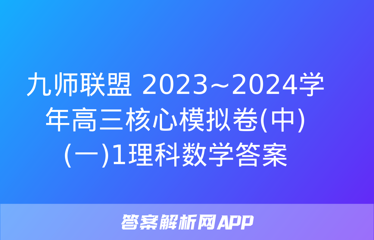 九师联盟 2023~2024学年高三核心模拟卷(中)(一)1理科数学答案