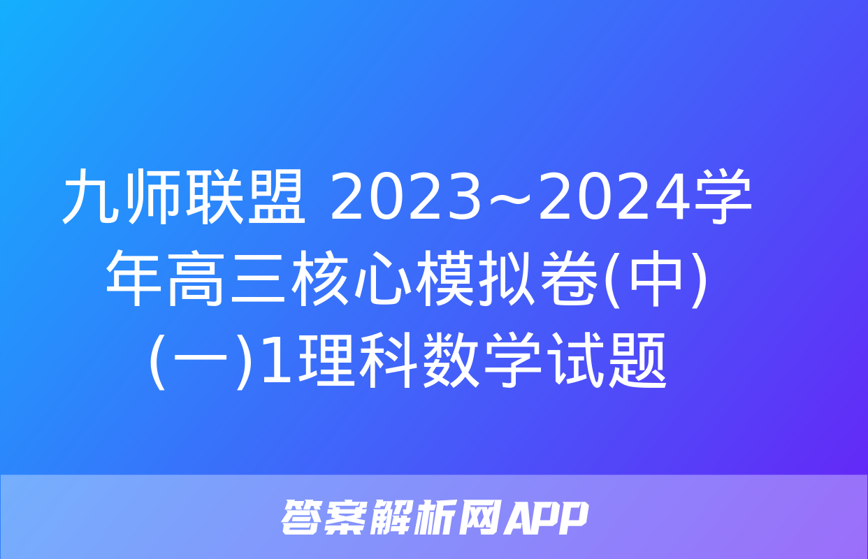 九师联盟 2023~2024学年高三核心模拟卷(中)(一)1理科数学试题