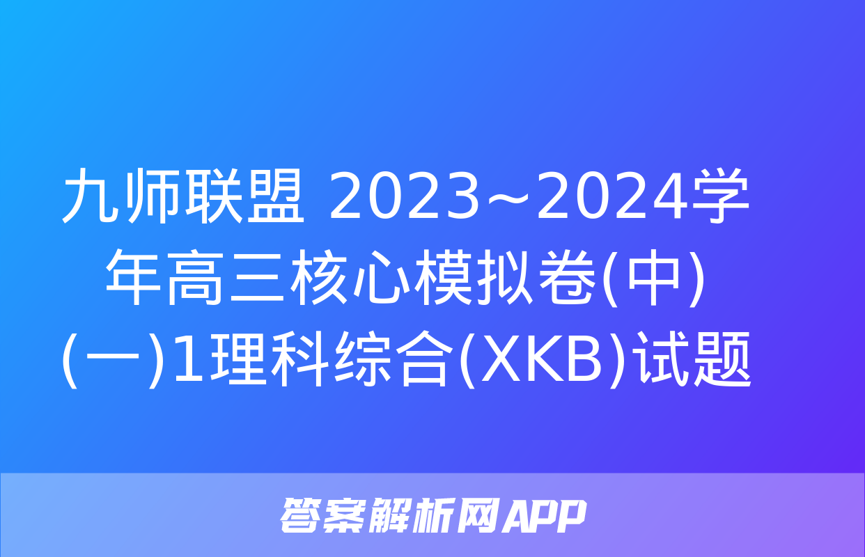 九师联盟 2023~2024学年高三核心模拟卷(中)(一)1理科综合(XKB)试题