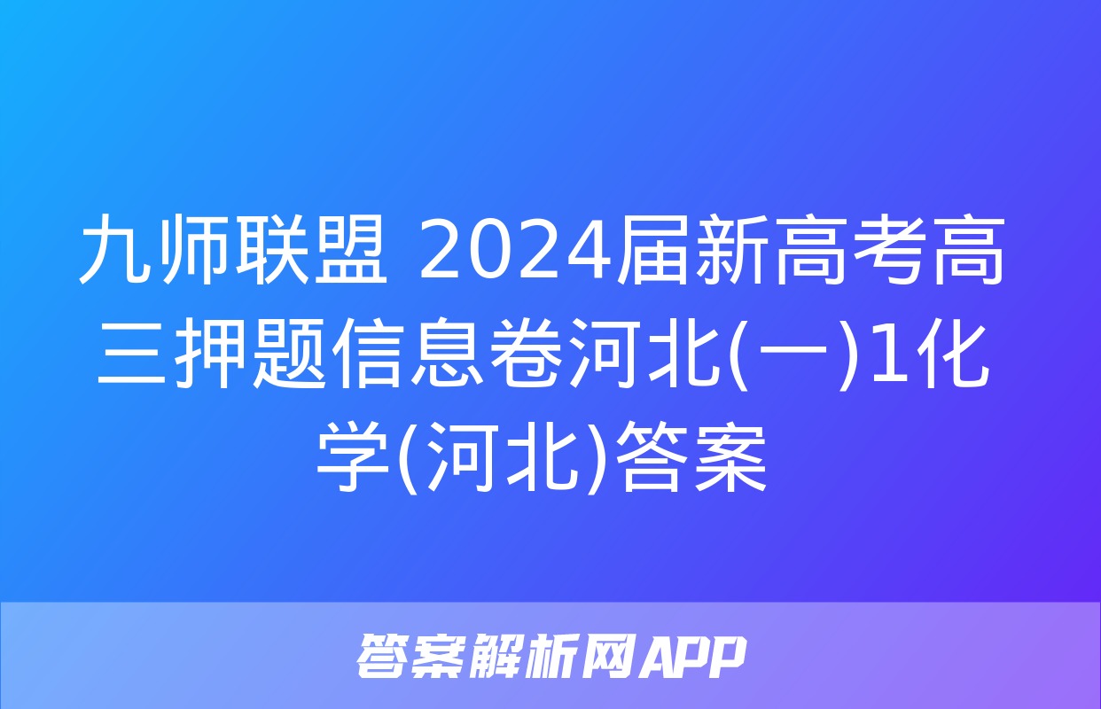 九师联盟 2024届新高考高三押题信息卷河北(一)1化学(河北)答案