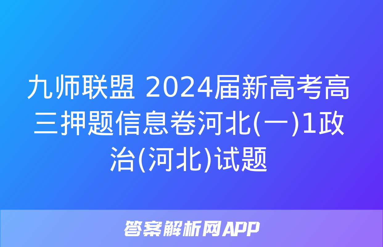 九师联盟 2024届新高考高三押题信息卷河北(一)1政治(河北)试题