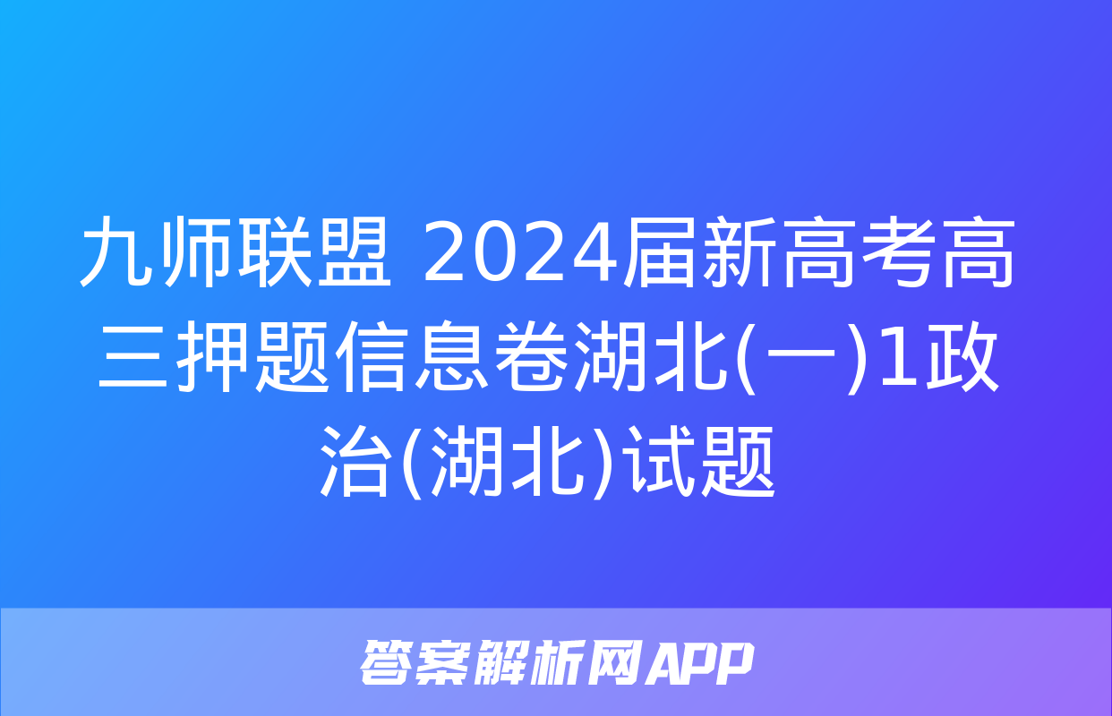 九师联盟 2024届新高考高三押题信息卷湖北(一)1政治(湖北)试题