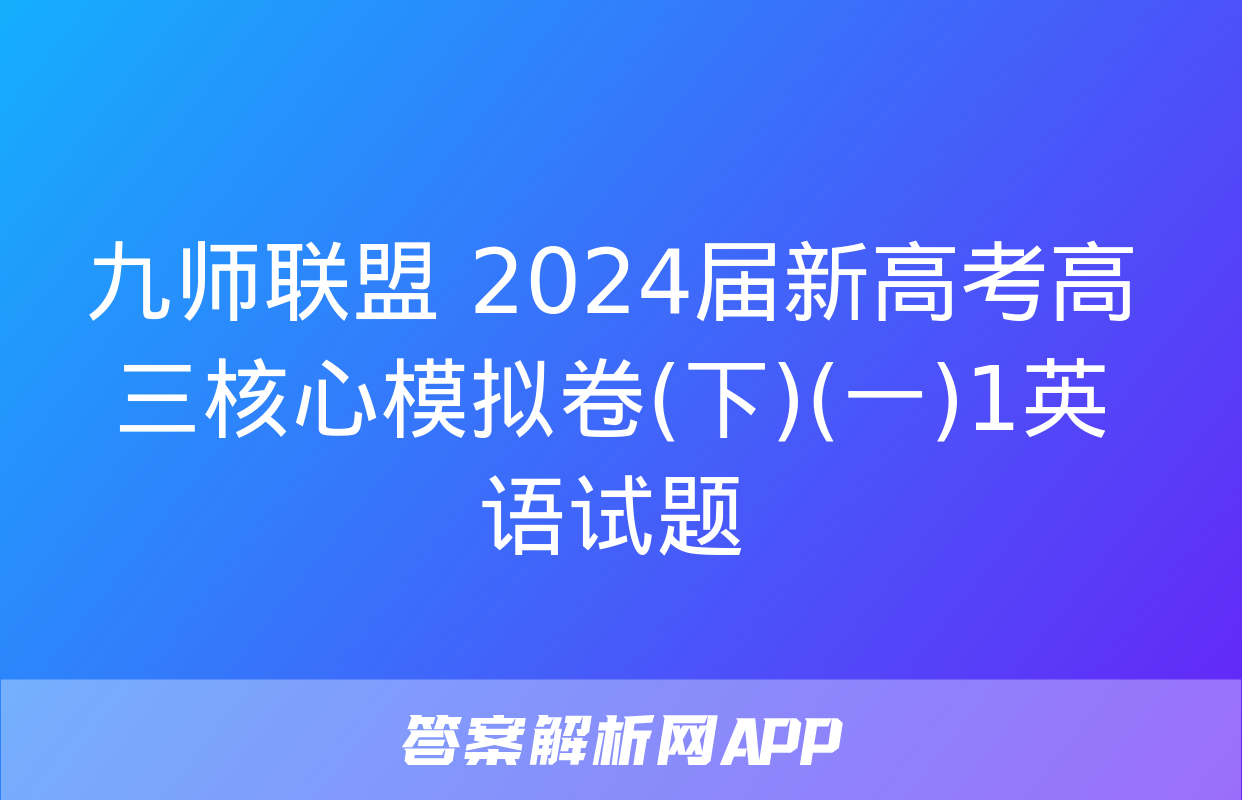 九师联盟 2024届新高考高三核心模拟卷(下)(一)1英语试题