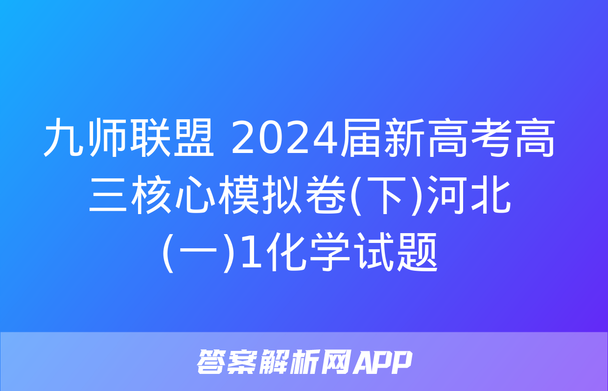 九师联盟 2024届新高考高三核心模拟卷(下)河北(一)1化学试题