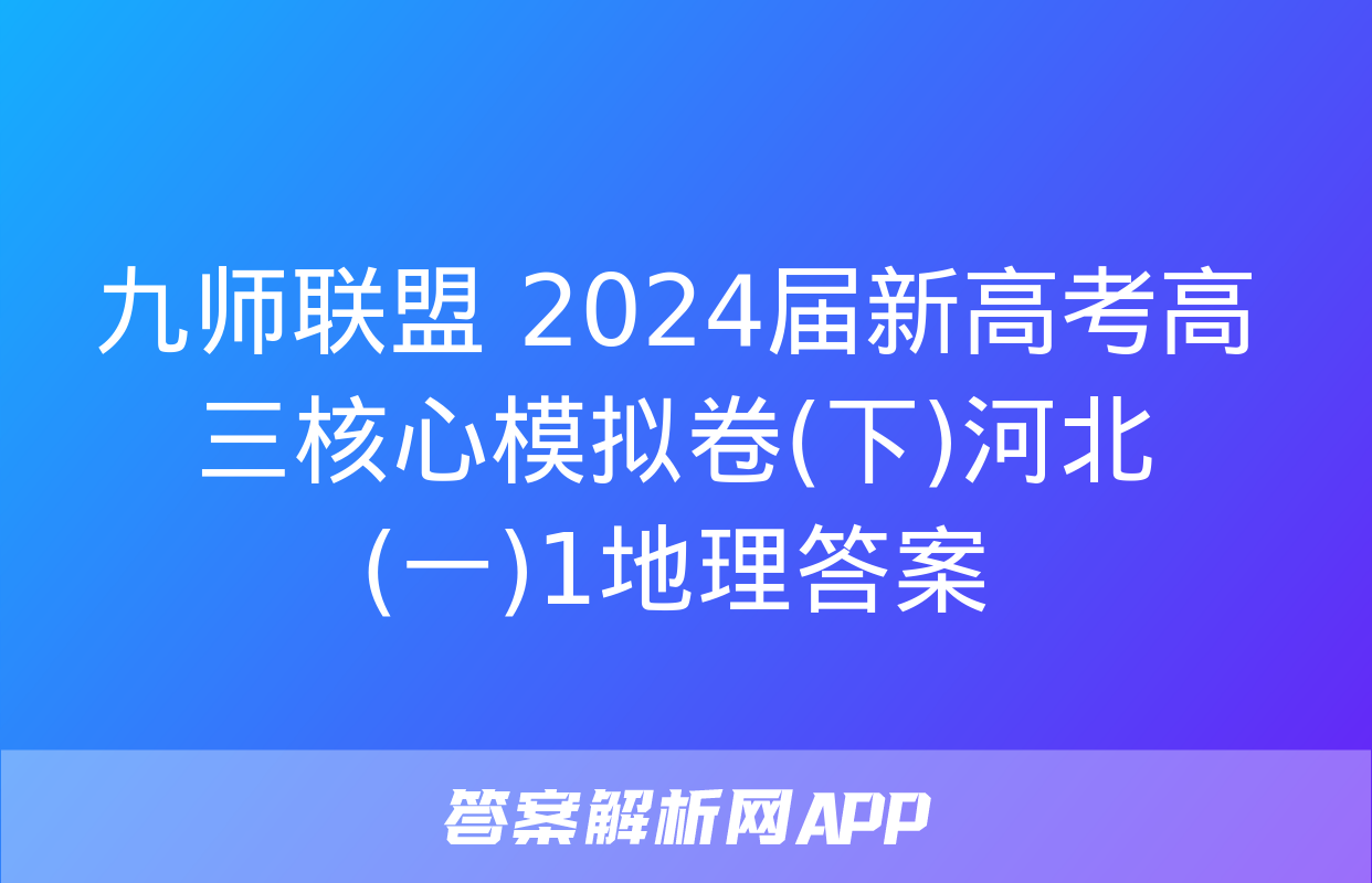 九师联盟 2024届新高考高三核心模拟卷(下)河北(一)1地理答案