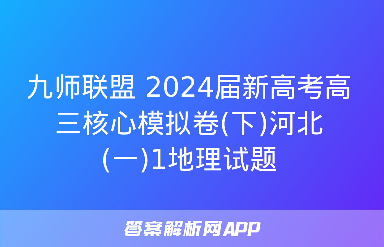 九师联盟 2024届新高考高三核心模拟卷(下)河北(一)1地理试题