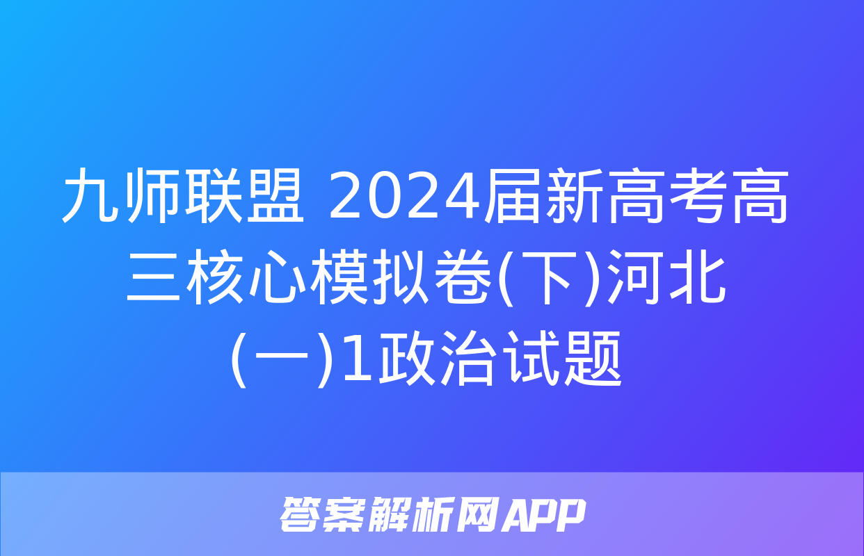 九师联盟 2024届新高考高三核心模拟卷(下)河北(一)1政治试题