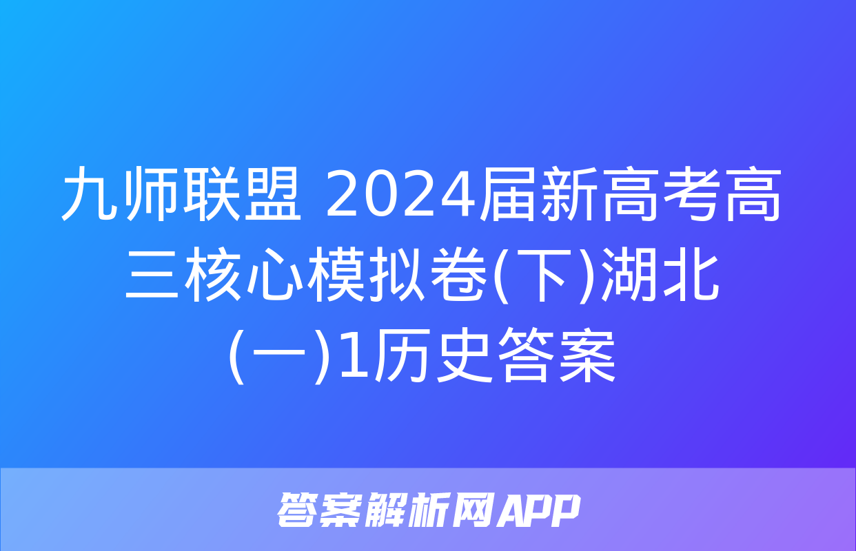 九师联盟 2024届新高考高三核心模拟卷(下)湖北(一)1历史答案