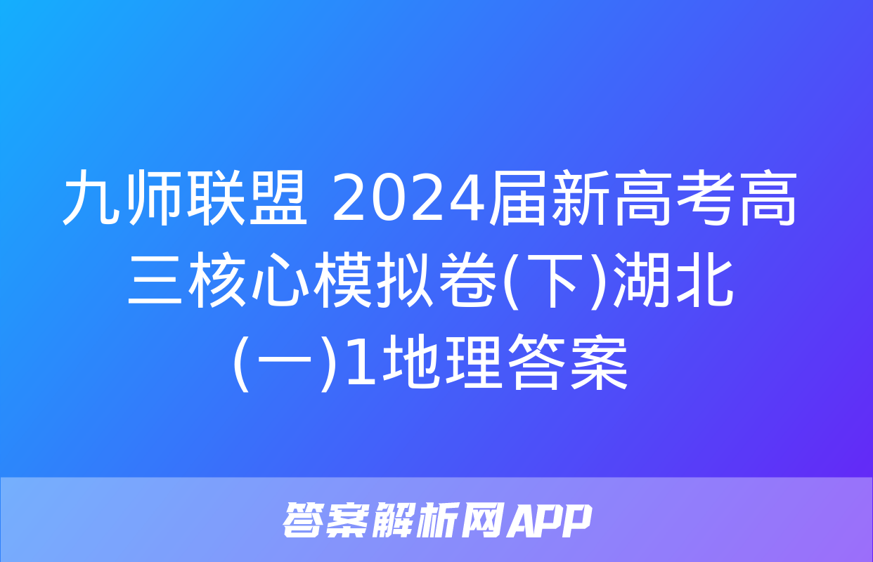 九师联盟 2024届新高考高三核心模拟卷(下)湖北(一)1地理答案