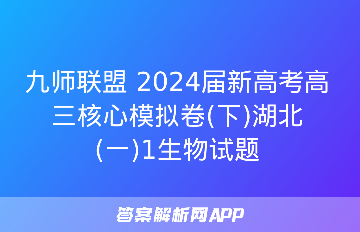 九师联盟 2024届新高考高三核心模拟卷(下)湖北(一)1生物试题