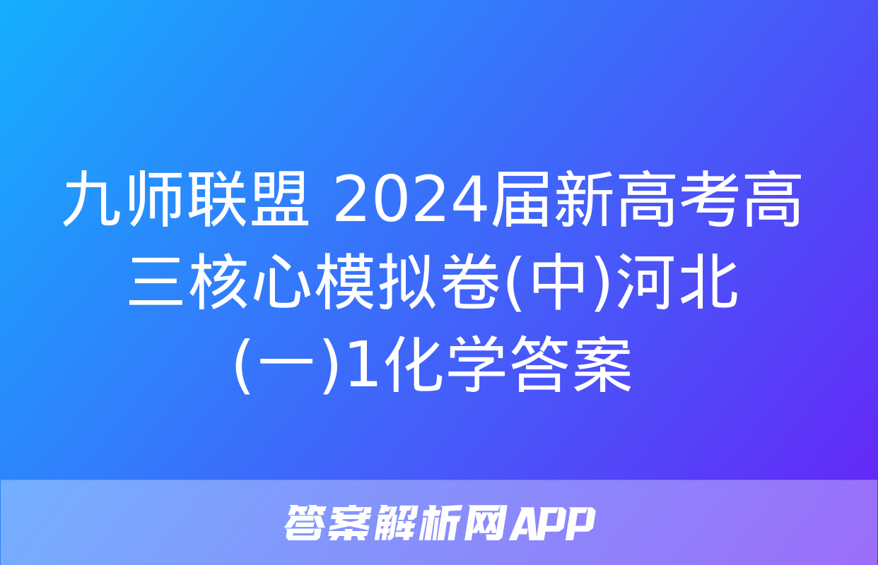 九师联盟 2024届新高考高三核心模拟卷(中)河北(一)1化学答案