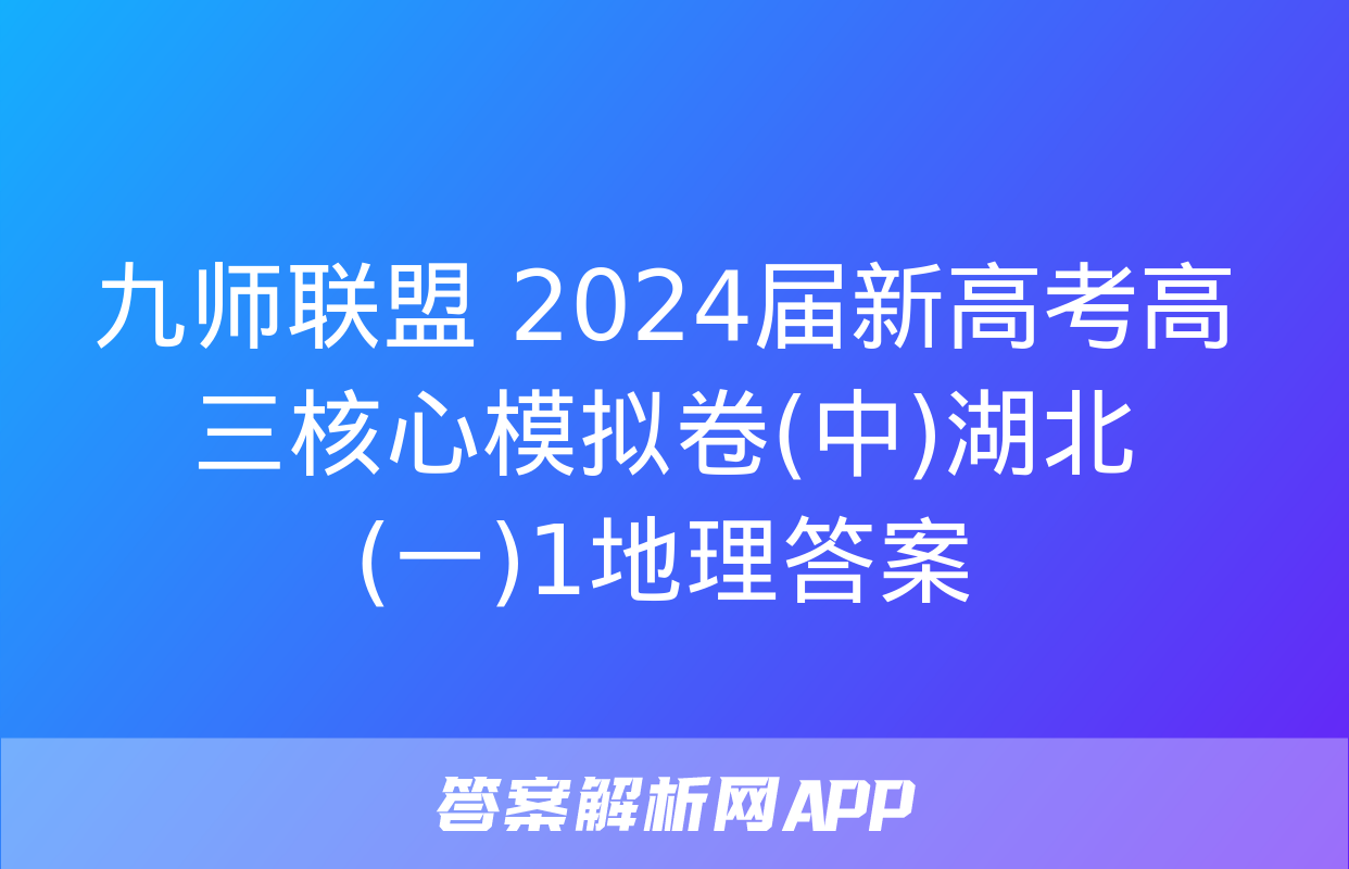 九师联盟 2024届新高考高三核心模拟卷(中)湖北(一)1地理答案