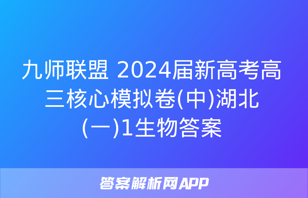 九师联盟 2024届新高考高三核心模拟卷(中)湖北(一)1生物答案