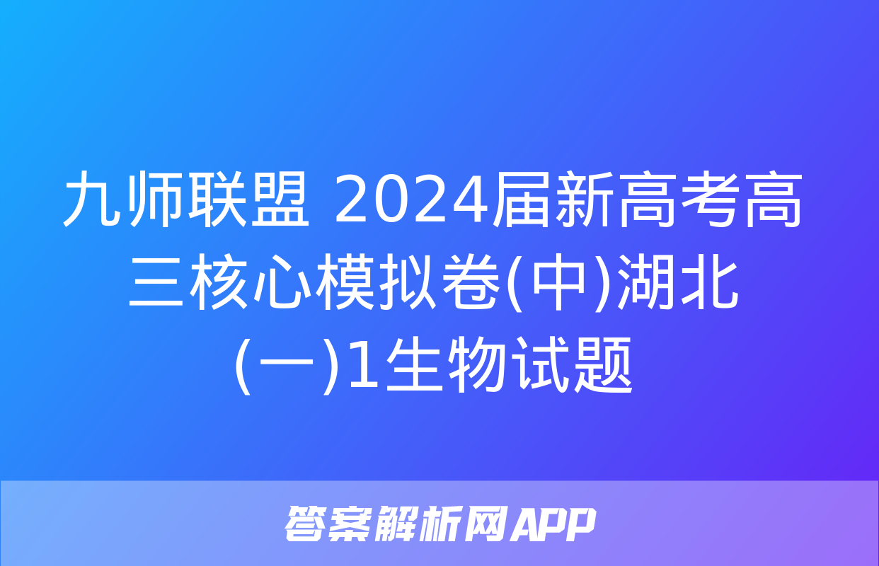 九师联盟 2024届新高考高三核心模拟卷(中)湖北(一)1生物试题