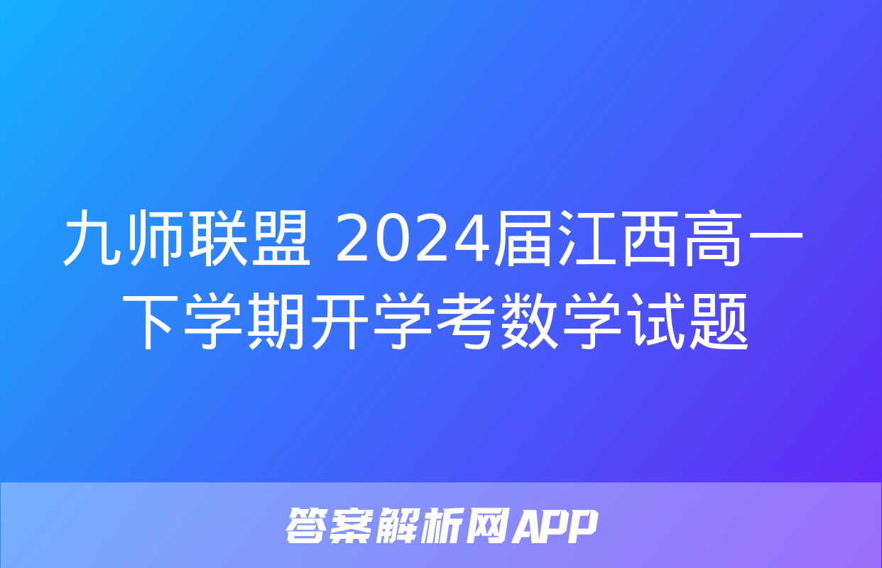 九师联盟 2024届江西高一下学期开学考数学试题