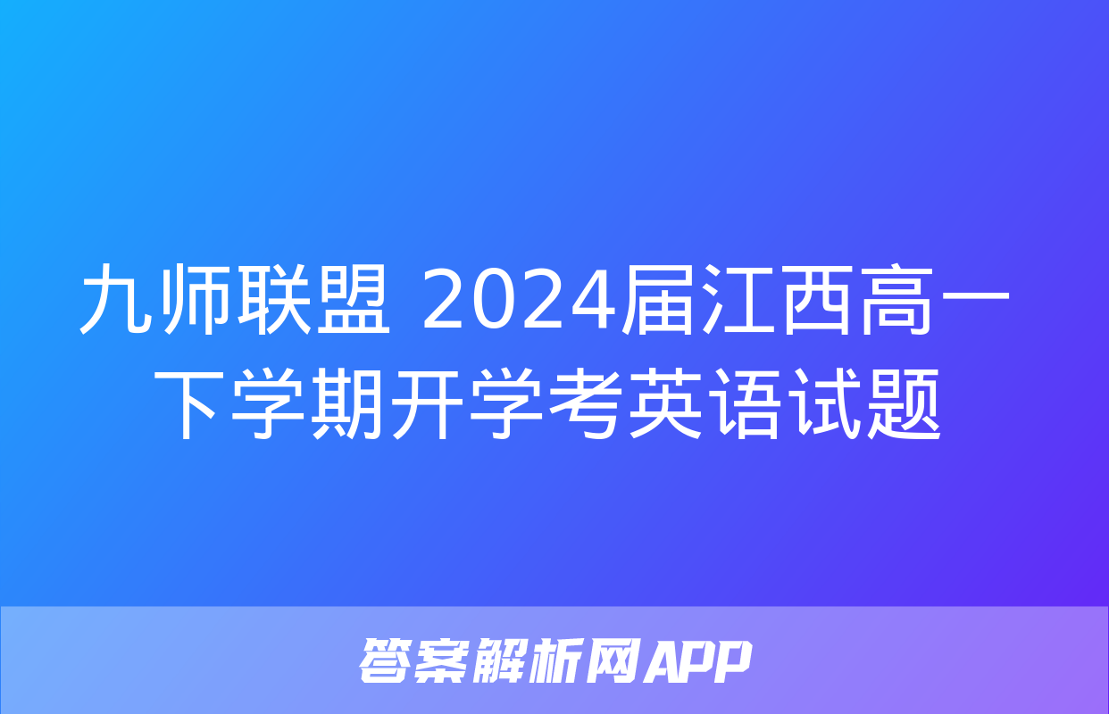 九师联盟 2024届江西高一下学期开学考英语试题