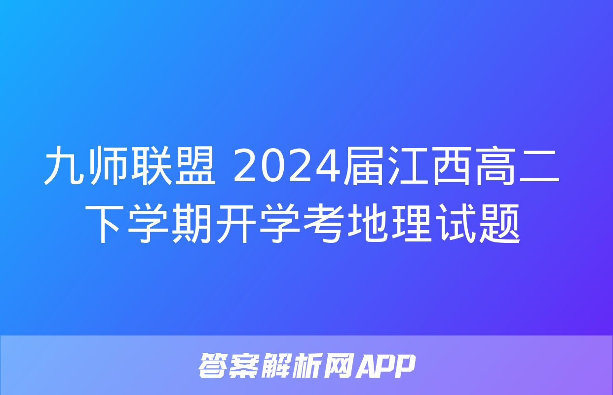 九师联盟 2024届江西高二下学期开学考地理试题