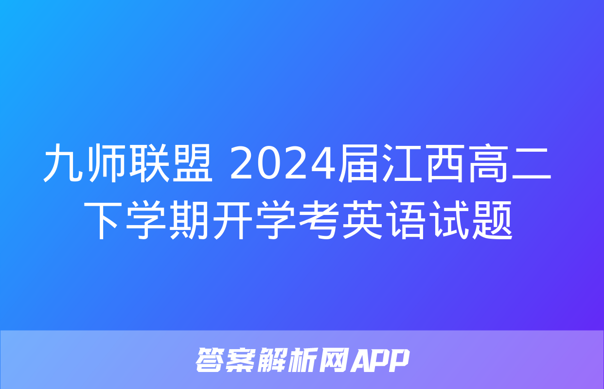 九师联盟 2024届江西高二下学期开学考英语试题