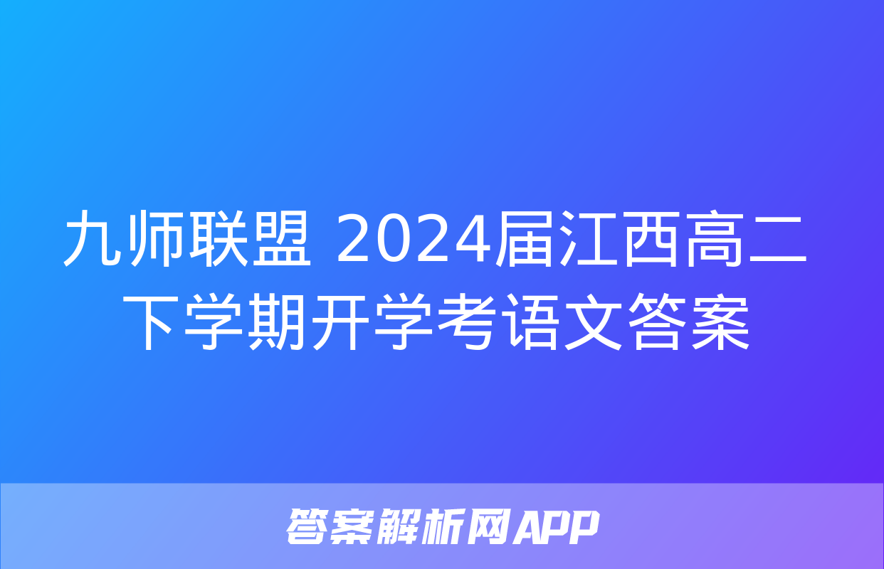 九师联盟 2024届江西高二下学期开学考语文答案