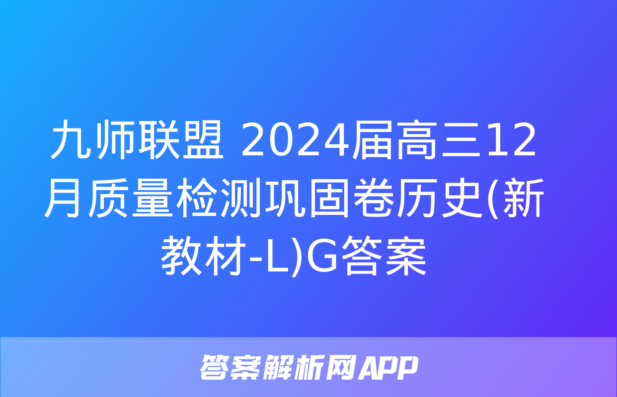 九师联盟 2024届高三12月质量检测巩固卷历史(新教材-L)G答案