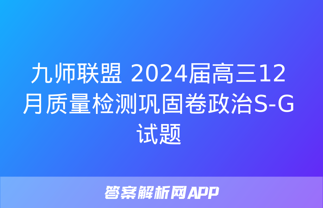 九师联盟 2024届高三12月质量检测巩固卷政治S-G试题