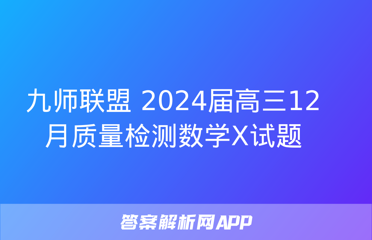 九师联盟 2024届高三12月质量检测数学X试题