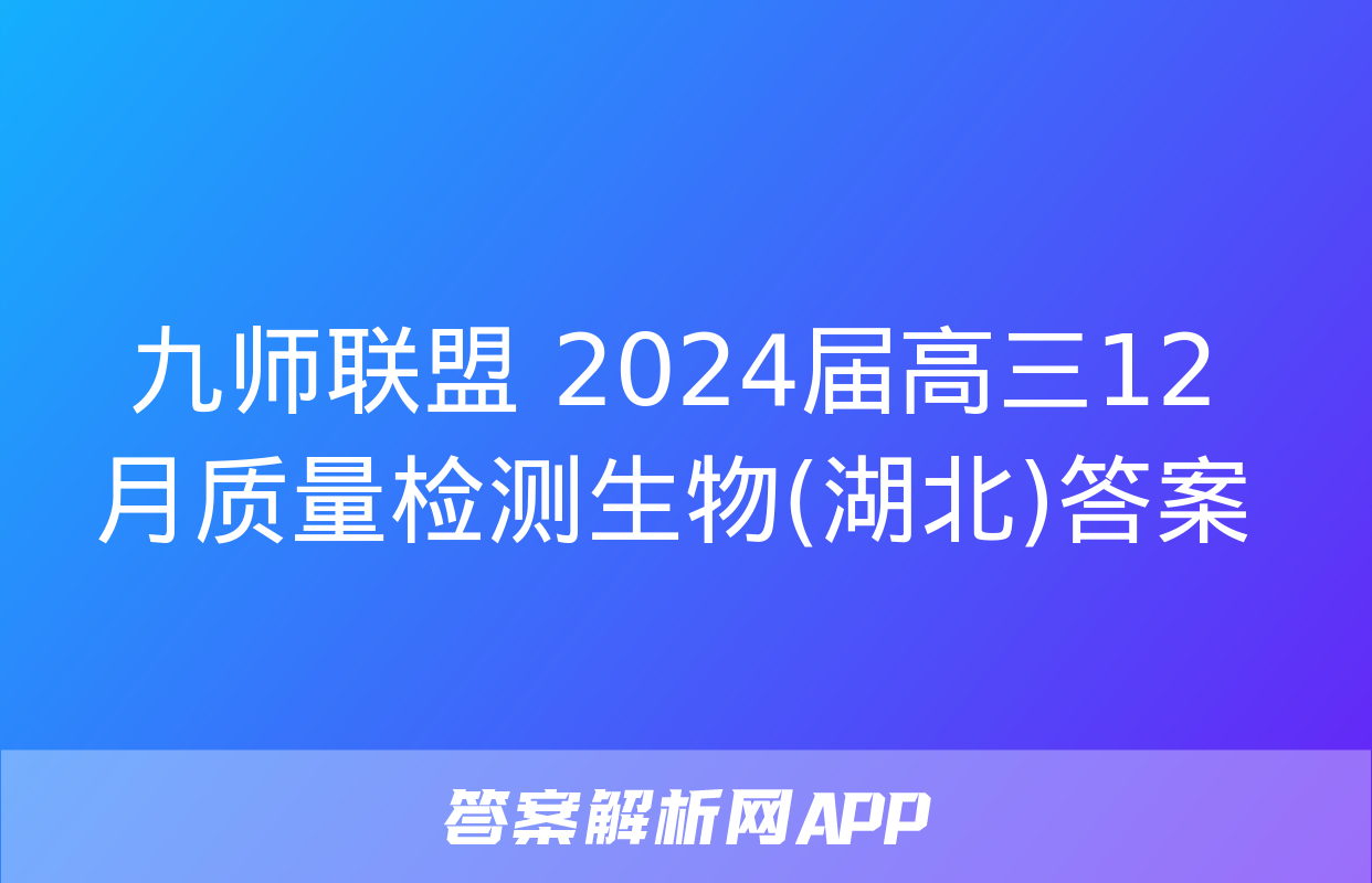 九师联盟 2024届高三12月质量检测生物(湖北)答案