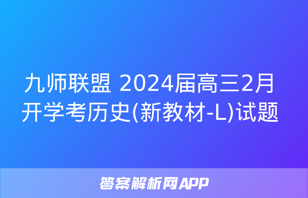 九师联盟 2024届高三2月开学考历史(新教材-L)试题