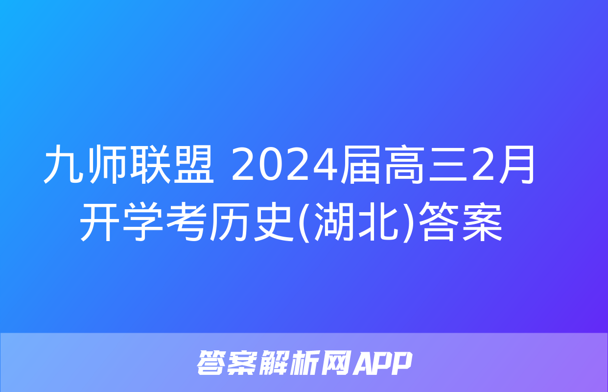 九师联盟 2024届高三2月开学考历史(湖北)答案